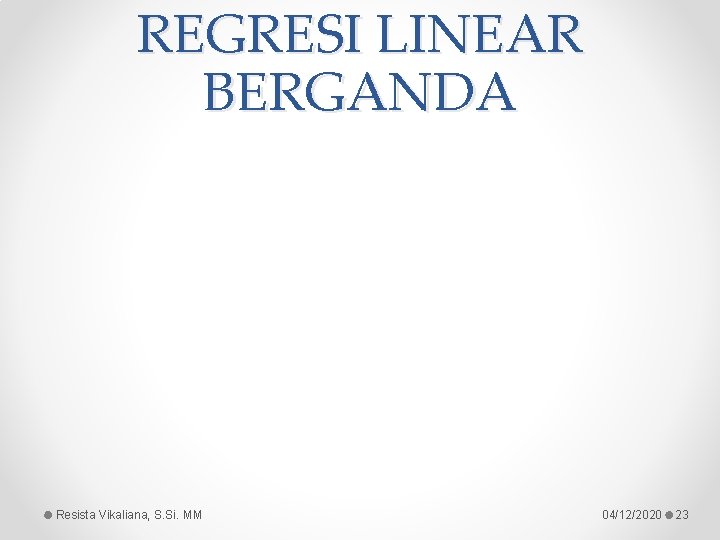 REGRESI LINEAR BERGANDA Resista Vikaliana, S. Si. MM 04/12/2020 23 REGRESI LINEAR BERGANDA Resista Vikaliana, S. Si. MM 04/12/2020 23