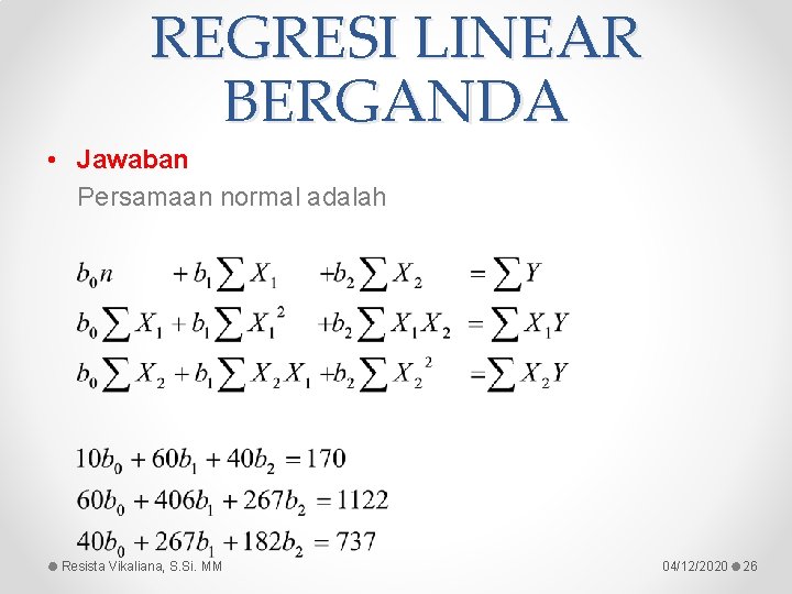 REGRESI LINEAR BERGANDA • Jawaban Persamaan normal adalah Resista Vikaliana, S. Si. MM 04/12/2020 REGRESI LINEAR BERGANDA • Jawaban Persamaan normal adalah Resista Vikaliana, S. Si. MM 04/12/2020