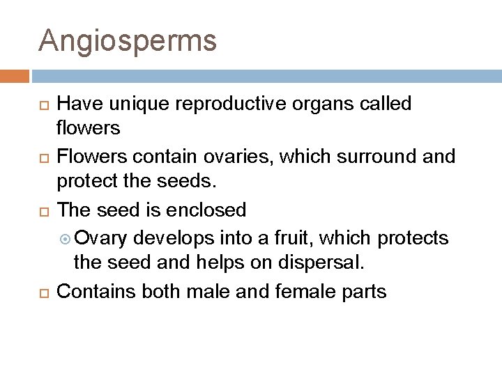 Angiosperms Have unique reproductive organs called flowers Flowers contain ovaries, which surround and protect