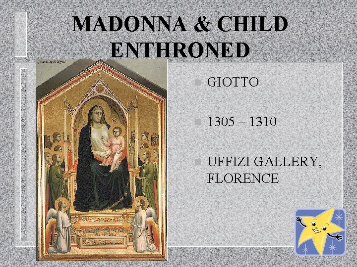 MADONNA & CHILD ENTHRONED n GIOTTO n 1305 – 1310 n UFFIZI GALLERY, FLORENCE