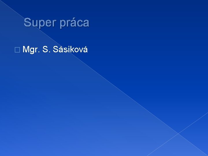 Super práca � Mgr. S. Sásiková 