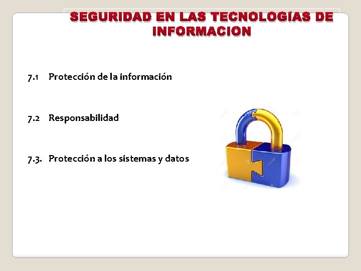 SEGURIDAD EN LAS TECNOLOGÍAS DE INFORMACIÓN 7. 1 Protección de la información 7. 2