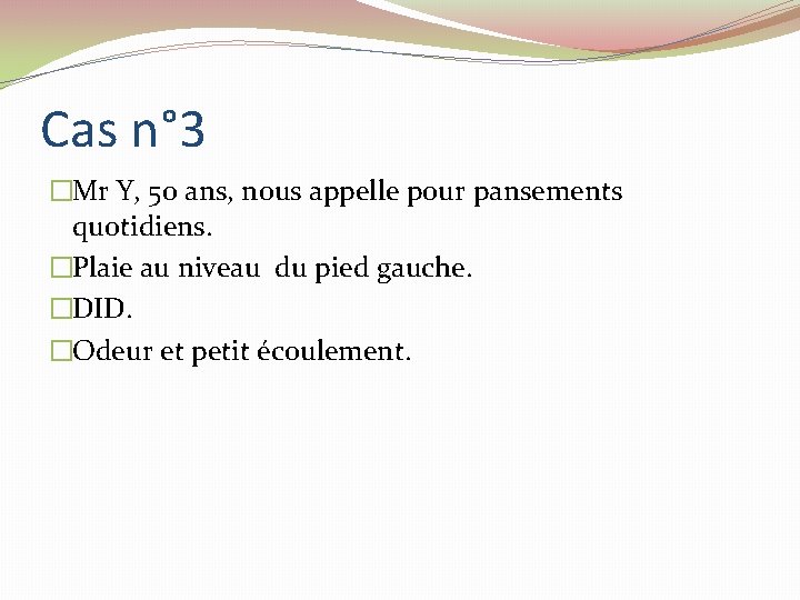 Cas n° 3 �Mr Y, 50 ans, nous appelle pour pansements quotidiens. �Plaie au Cas n° 3 �Mr Y, 50 ans, nous appelle pour pansements quotidiens. �Plaie au