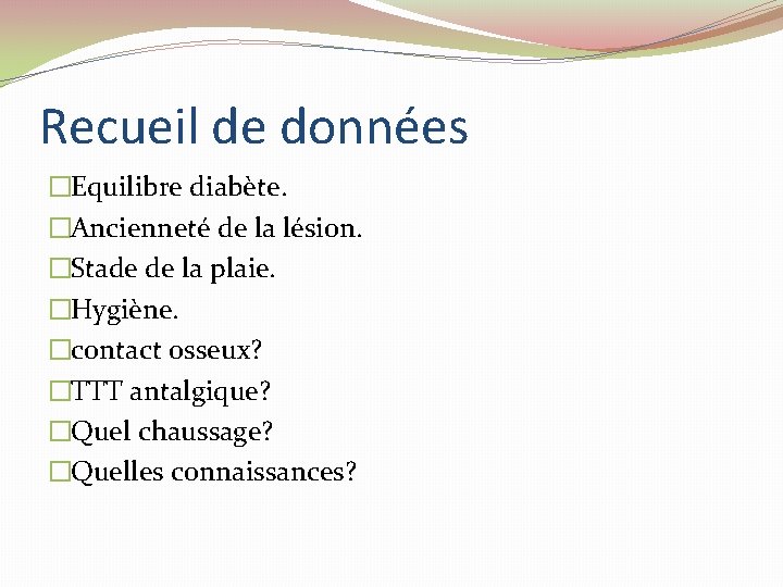 Recueil de données �Equilibre diabète. �Ancienneté de la lésion. �Stade de la plaie. �Hygiène. Recueil de données �Equilibre diabète. �Ancienneté de la lésion. �Stade de la plaie. �Hygiène.