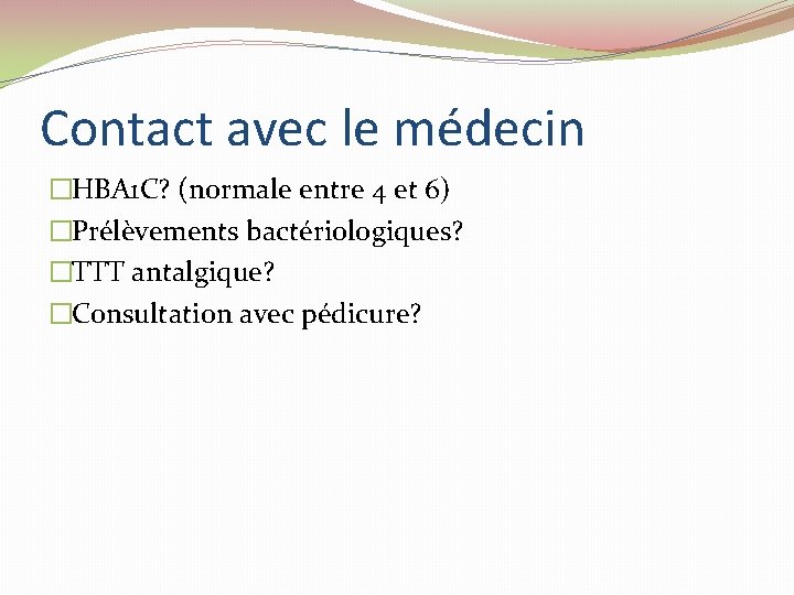 Contact avec le médecin �HBA 1 C? (normale entre 4 et 6) �Prélèvements bactériologiques? Contact avec le médecin �HBA 1 C? (normale entre 4 et 6) �Prélèvements bactériologiques?