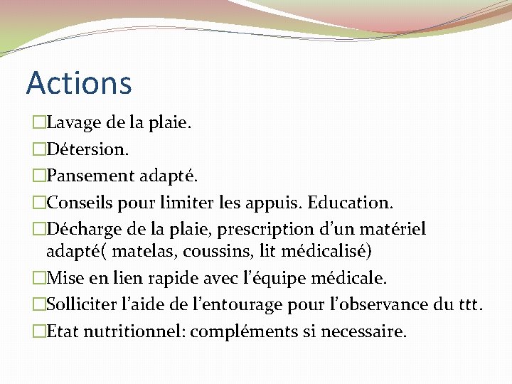 Actions �Lavage de la plaie. �Détersion. �Pansement adapté. �Conseils pour limiter les appuis. Education. Actions �Lavage de la plaie. �Détersion. �Pansement adapté. �Conseils pour limiter les appuis. Education.