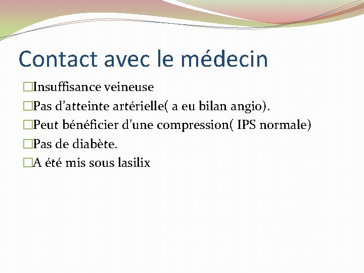 Contact avec le médecin �Insuffisance veineuse �Pas d’atteinte artérielle( a eu bilan angio). �Peut Contact avec le médecin �Insuffisance veineuse �Pas d’atteinte artérielle( a eu bilan angio). �Peut
