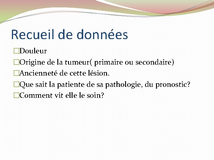 Recueil de données �Douleur �Origine de la tumeur( primaire ou secondaire) �Ancienneté de cette Recueil de données �Douleur �Origine de la tumeur( primaire ou secondaire) �Ancienneté de cette