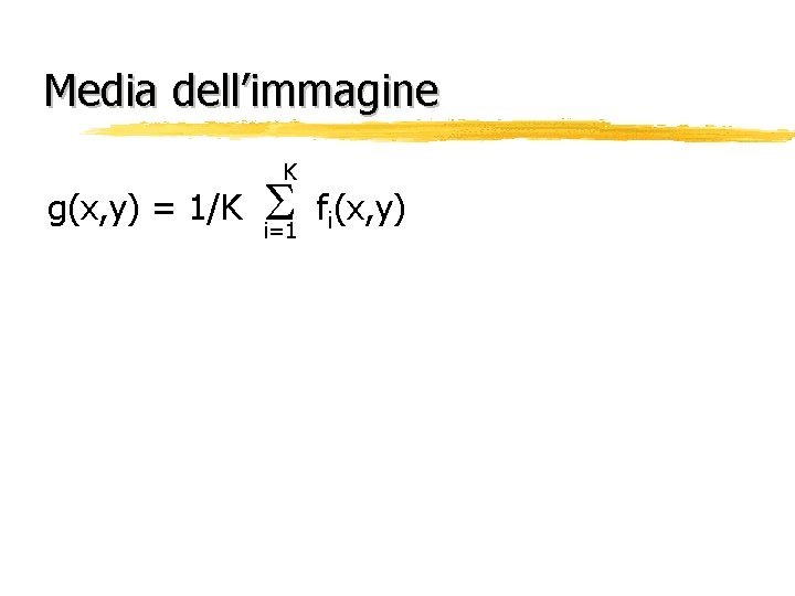 Media dell’immagine g(x, y) = 1/K K i=1 fi(x, y) 