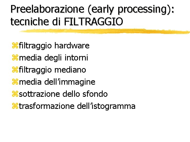 Preelaborazione (early processing): tecniche di FILTRAGGIO zfiltraggio hardware zmedia degli intorni zfiltraggio mediano zmedia