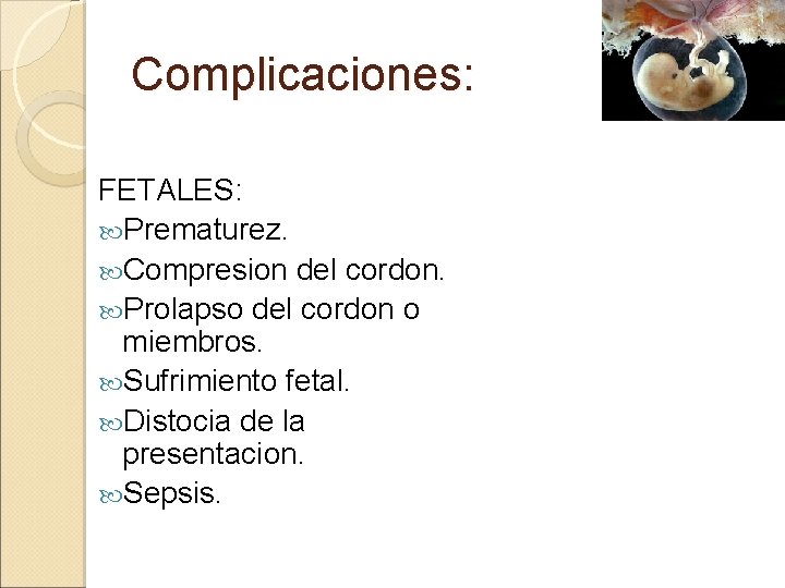 Complicaciones: FETALES: Prematurez. Compresion del cordon. Prolapso del cordon o miembros. Sufrimiento fetal. Distocia