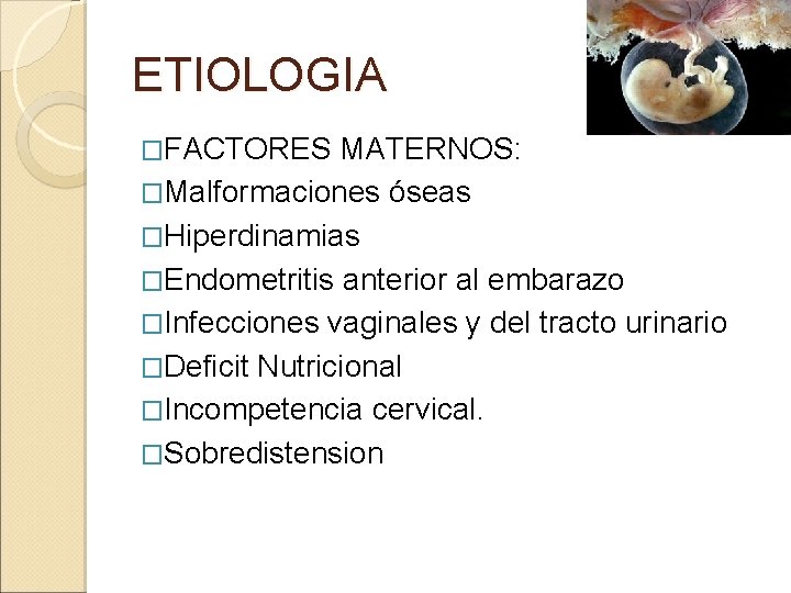 ETIOLOGIA �FACTORES MATERNOS: �Malformaciones óseas �Hiperdinamias �Endometritis anterior al embarazo �Infecciones vaginales y del