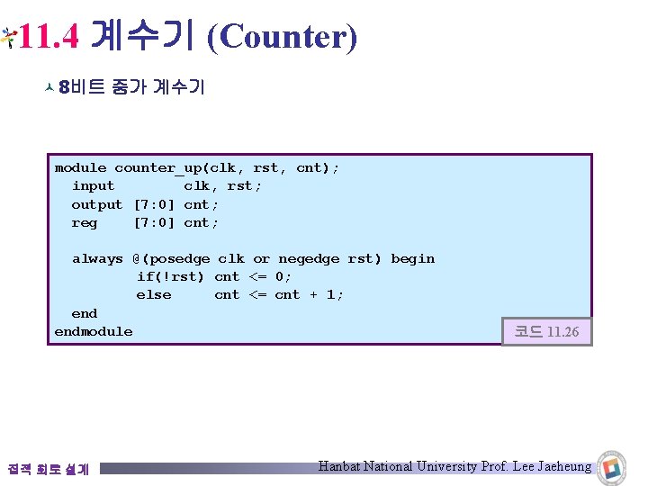 11. 4 계수기 (Counter) © 8비트 증가 계수기 module counter_up(clk, rst, cnt); input clk,
