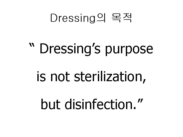 Dressing의 목적 “ Dressing’s purpose is not sterilization, but disinfection. ” 