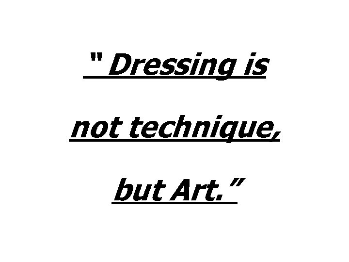 “ Dressing is not technique, but Art. ” 