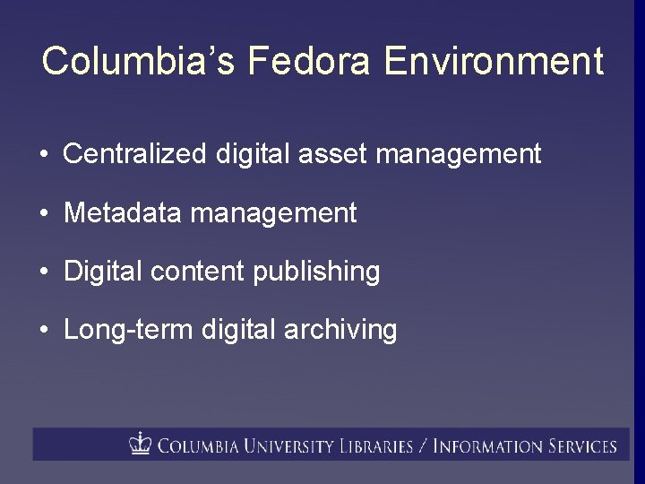 Columbia’s Fedora Environment • Centralized digital asset management • Metadata management • Digital content