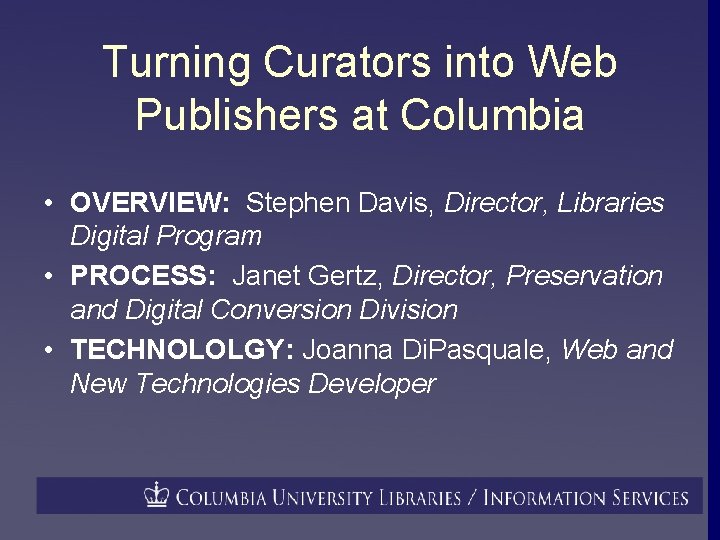 Turning Curators into Web Publishers at Columbia • OVERVIEW: Stephen Davis, Director, Libraries Digital