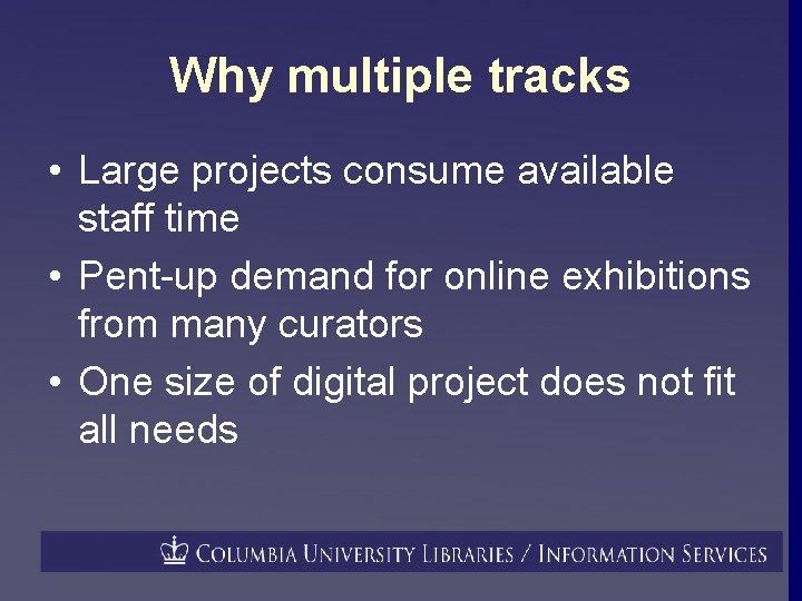 Why multiple tracks • Large projects consume available staff time • Pent-up demand for