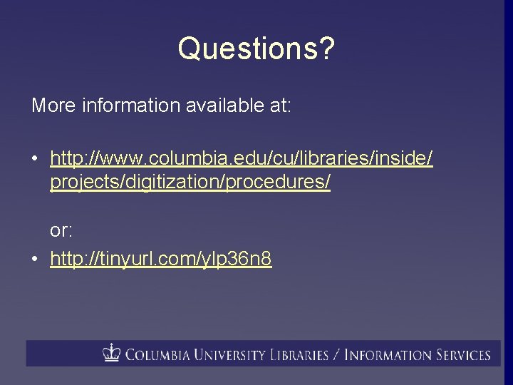 Questions? More information available at: • http: //www. columbia. edu/cu/libraries/inside/ projects/digitization/procedures/ or: • http: