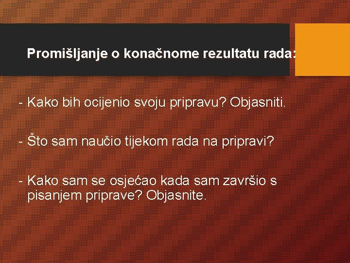 Promišljanje o konačnome rezultatu rada: - Kako bih ocijenio svoju pripravu? Objasniti. - Što