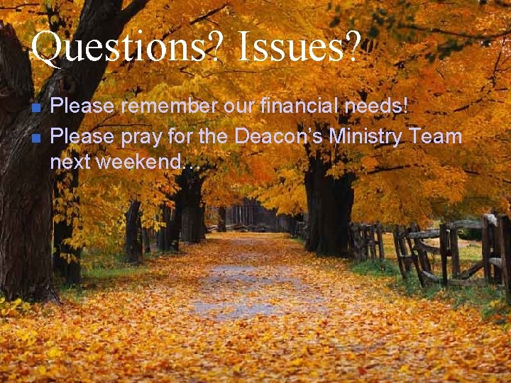 Questions? Issues? n n Please remember our financial needs! Please pray for the Deacon’s Questions? Issues? n n Please remember our financial needs! Please pray for the Deacon’s