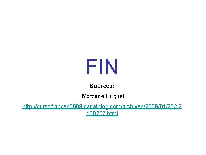 FIN Sources: Morgane Huguet http: //cursofrances 0809. canalblog. com/archives/2009/01/20/12 158207. html 