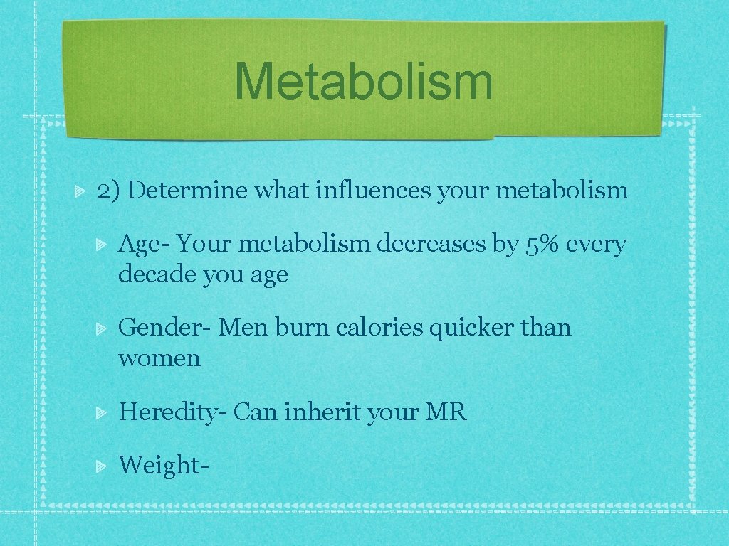 Metabolism 2) Determine what influences your metabolism Age- Your metabolism decreases by 5% every