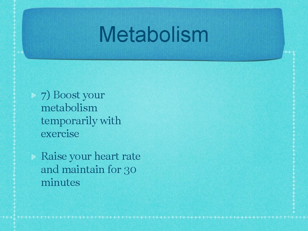 Metabolism 7) Boost your metabolism temporarily with exercise Raise your heart rate and maintain