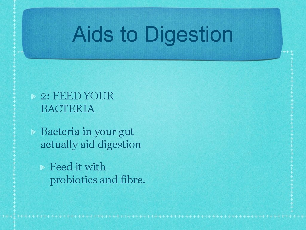 Aids to Digestion 2: FEED YOUR BACTERIA Bacteria in your gut actually aid digestion