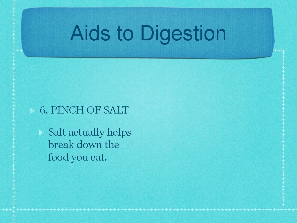 Aids to Digestion 6. PINCH OF SALT Salt actually helps break down the food