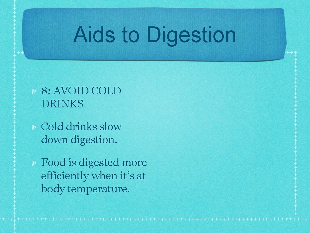 Aids to Digestion 8: AVOID COLD DRINKS Cold drinks slow down digestion. Food is