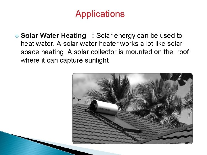 Applications v Solar Water Heating : Solar energy can be used to heat water.