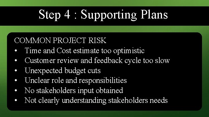 Step 4 : Supporting Plans COMMON PROJECT RISK • Time and Cost estimate too