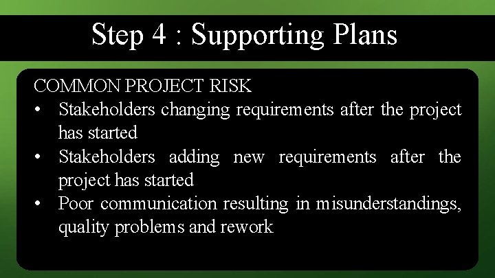 Step 4 : Supporting Plans COMMON PROJECT RISK • Stakeholders changing requirements after the