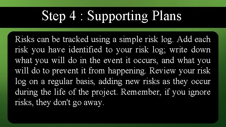 Step 4 : Supporting Plans Risks can be tracked using a simple risk log.
