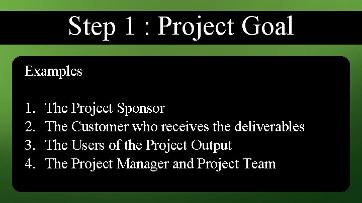 Step 1 : Project Goal Examples 1. 2. 3. 4. The Project Sponsor The