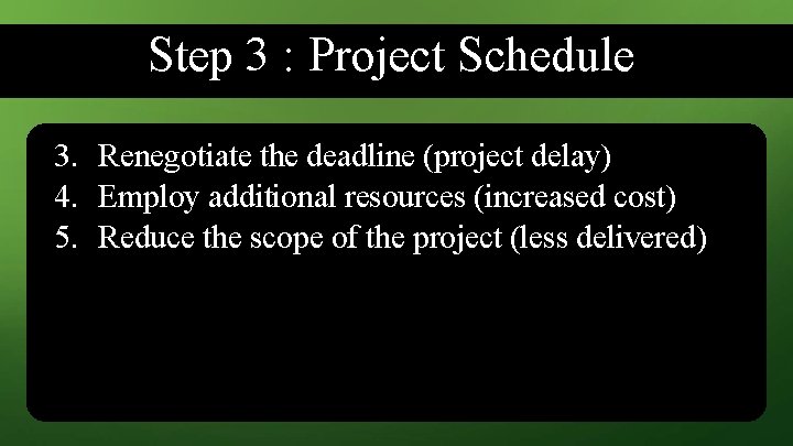 Step 3 : Project Schedule 3. Renegotiate the deadline (project delay) 4. Employ additional