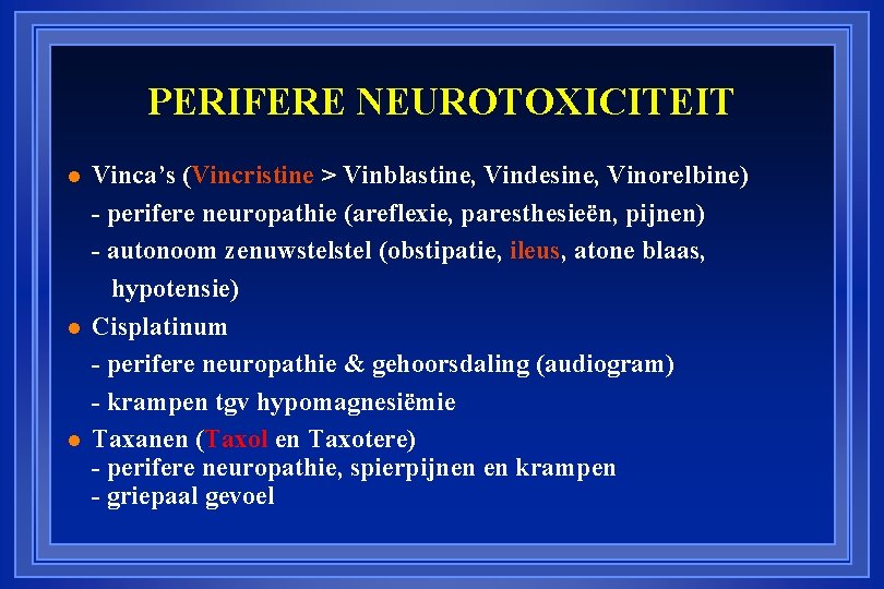 PERIFERE NEUROTOXICITEIT Vinca’s (Vincristine > Vinblastine, Vindesine, Vinorelbine) - perifere neuropathie (areflexie, paresthesieën, pijnen)