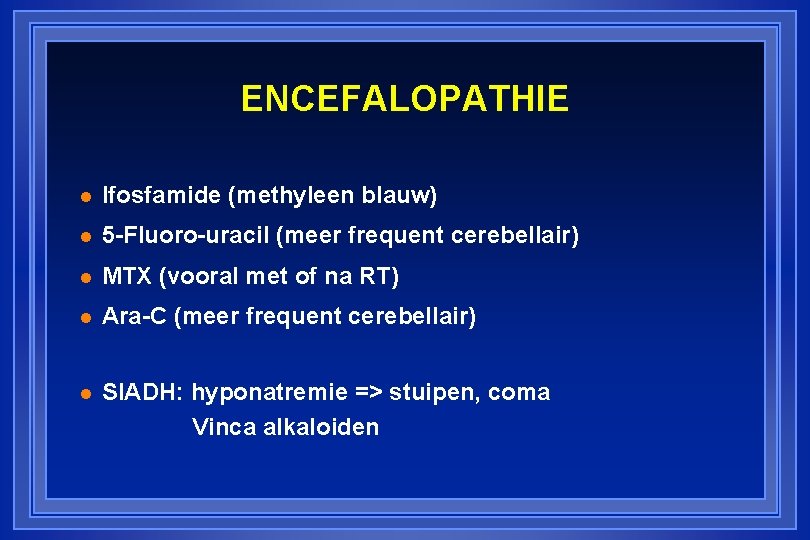 ENCEFALOPATHIE l Ifosfamide (methyleen blauw) l 5 -Fluoro-uracil (meer frequent cerebellair) l MTX (vooral