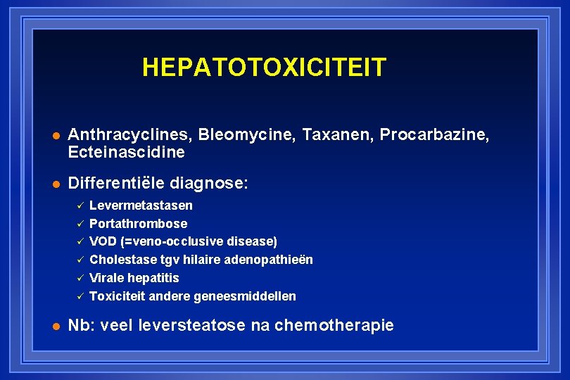 HEPATOTOXICITEIT l Anthracyclines, Bleomycine, Taxanen, Procarbazine, Ecteinascidine l Differentiële diagnose: ü ü ü l