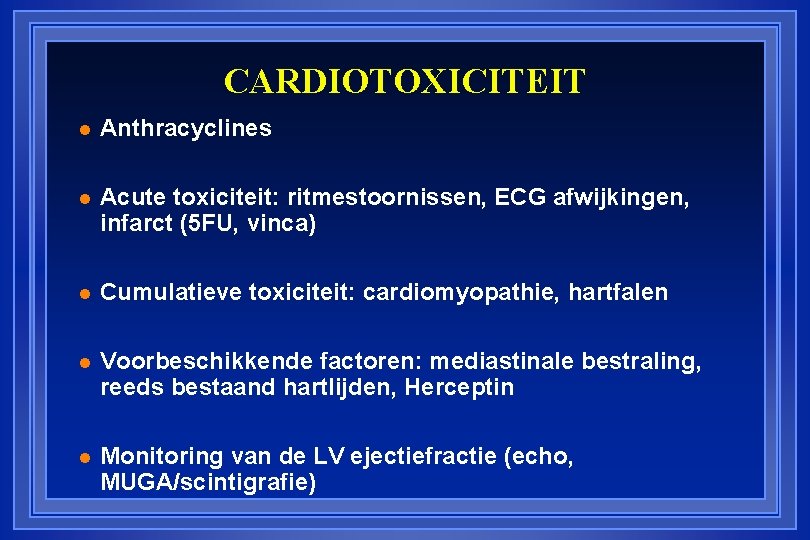 CARDIOTOXICITEIT l Anthracyclines l Acute toxiciteit: ritmestoornissen, ECG afwijkingen, infarct (5 FU, vinca) l