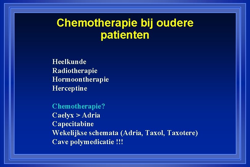 Chemotherapie bij oudere patienten Heelkunde Radiotherapie Hormoontherapie Herceptine Chemotherapie? Caelyx > Adria Capecitabine Wekelijkse