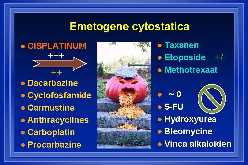 Emetogene cytostatica l CISPLATINUM +++ ++ Dacarbazine l Cyclofosfamide l Carmustine l Anthracyclines l