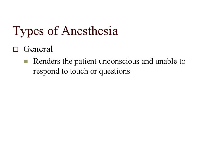Types of Anesthesia General Renders the patient unconscious and unable to respond to touch