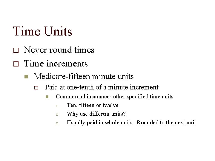 Time Units Never round times Time increments Medicare-fifteen minute units Paid at one-tenth of