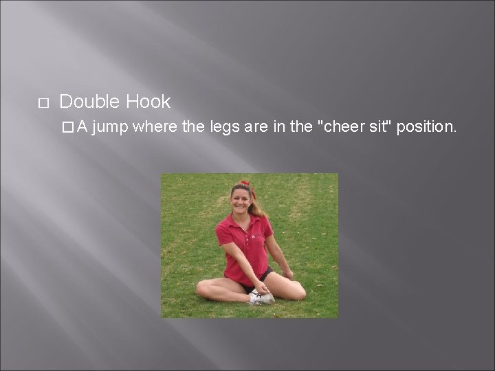 � Double Hook �A jump where the legs are in the "cheer sit" position.