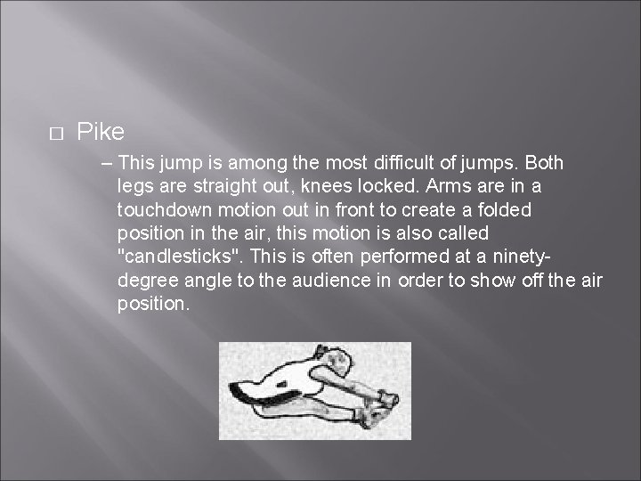 � Pike – This jump is among the most difficult of jumps. Both legs