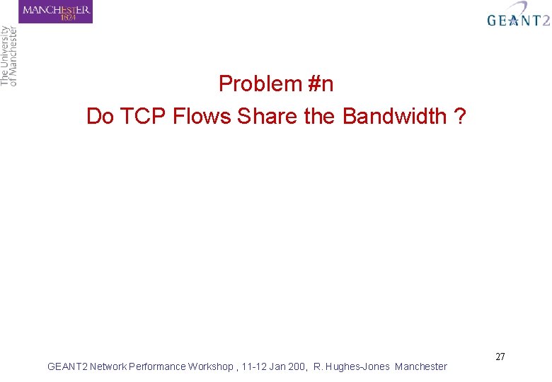 Problem #n Do TCP Flows Share the Bandwidth ? GEANT 2 Network Performance Workshop