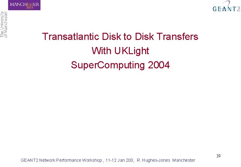 Transatlantic Disk to Disk Transfers With UKLight Super. Computing 2004 GEANT 2 Network Performance