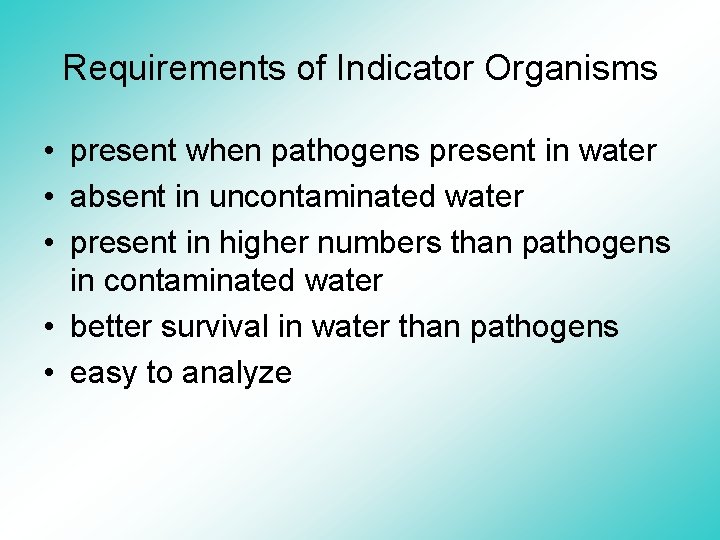Requirements of Indicator Organisms • present when pathogens present in water • absent in